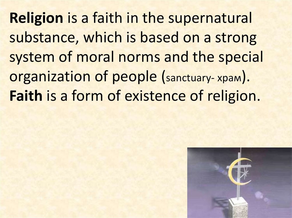 Religion is a faith in the supernatural substance, which is based on a strong system of moral norms and the special