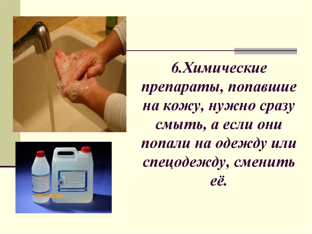 6.Химические препараты, попавшие на кожу, нужно сразу смыть, а если они попали на одежду или спецодежду, сменить её.