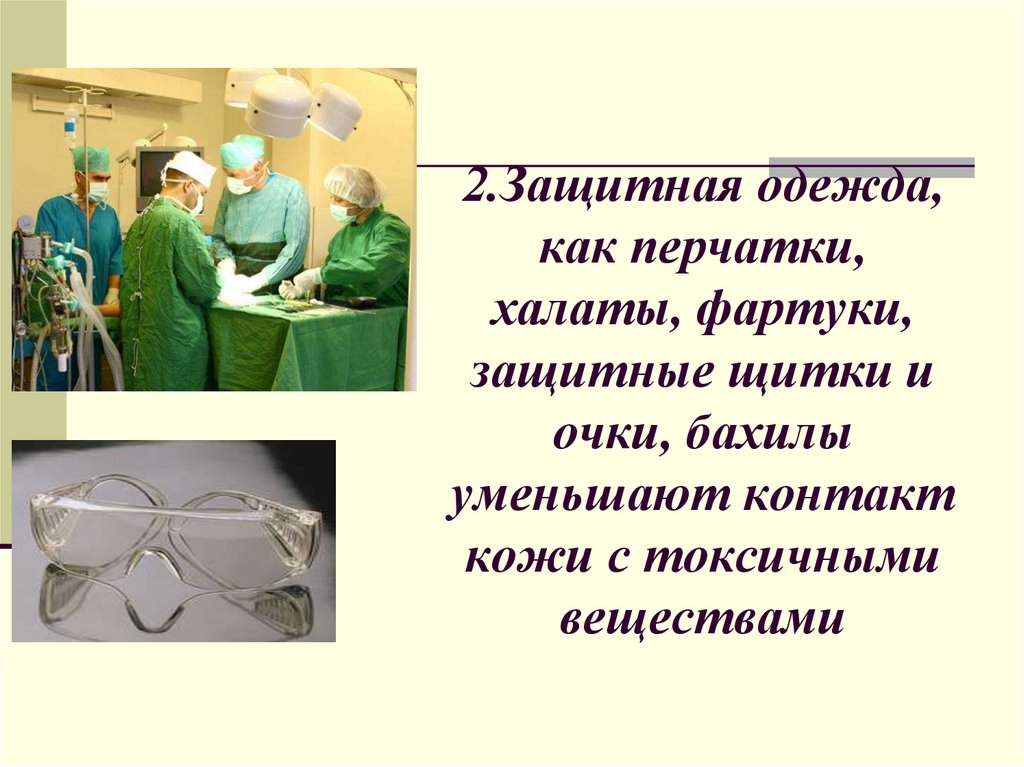 2.Защитная одежда, как перчатки, халаты, фартуки, защитные щитки и очки, бахилы уменьшают контакт кожи с токсичными веществами
