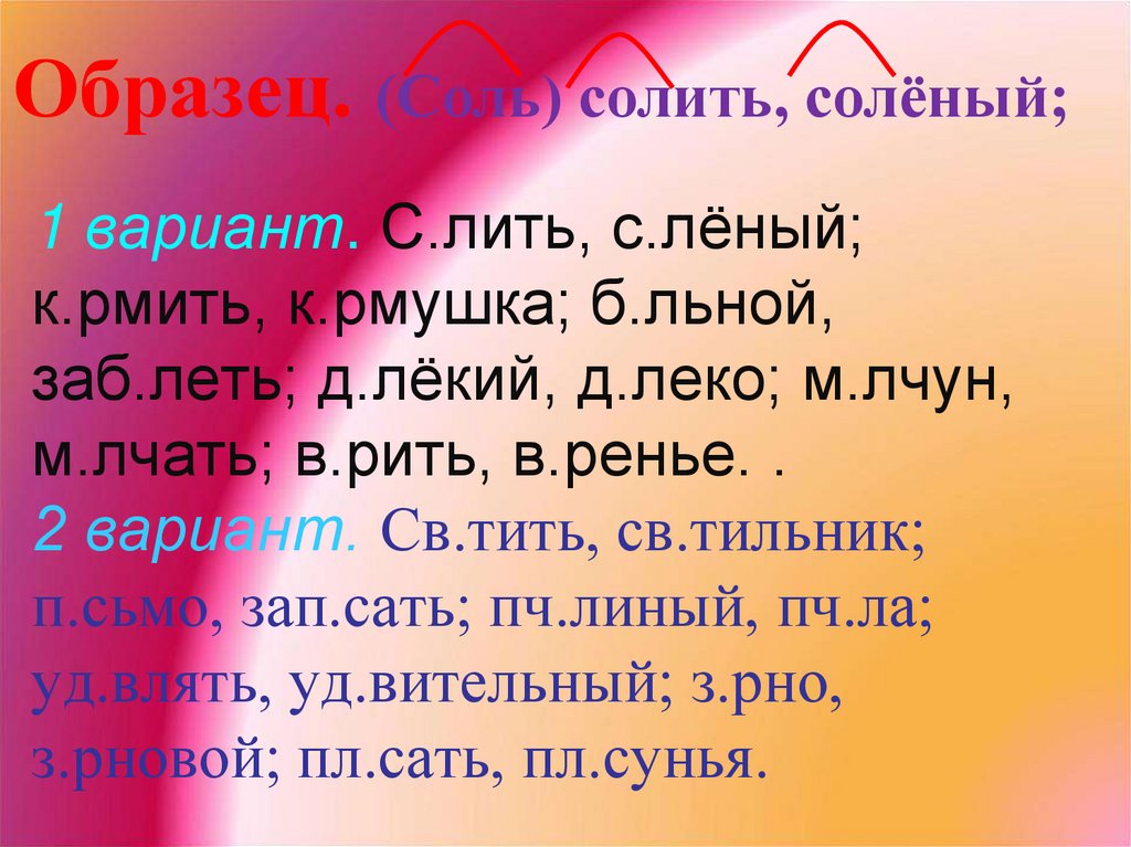1 вариант. С.лить, с.лёный; к.рмить, к.рмушка; б.льной, заб.леть; д.лёкий, д.леко; м.лчун, м.лчать; в.рить, в.ренье. . 2