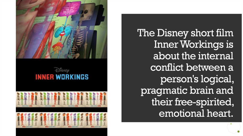 The Disney short film Inner Workings is about the internal conflict between a person's logical, pragmatic brain and their