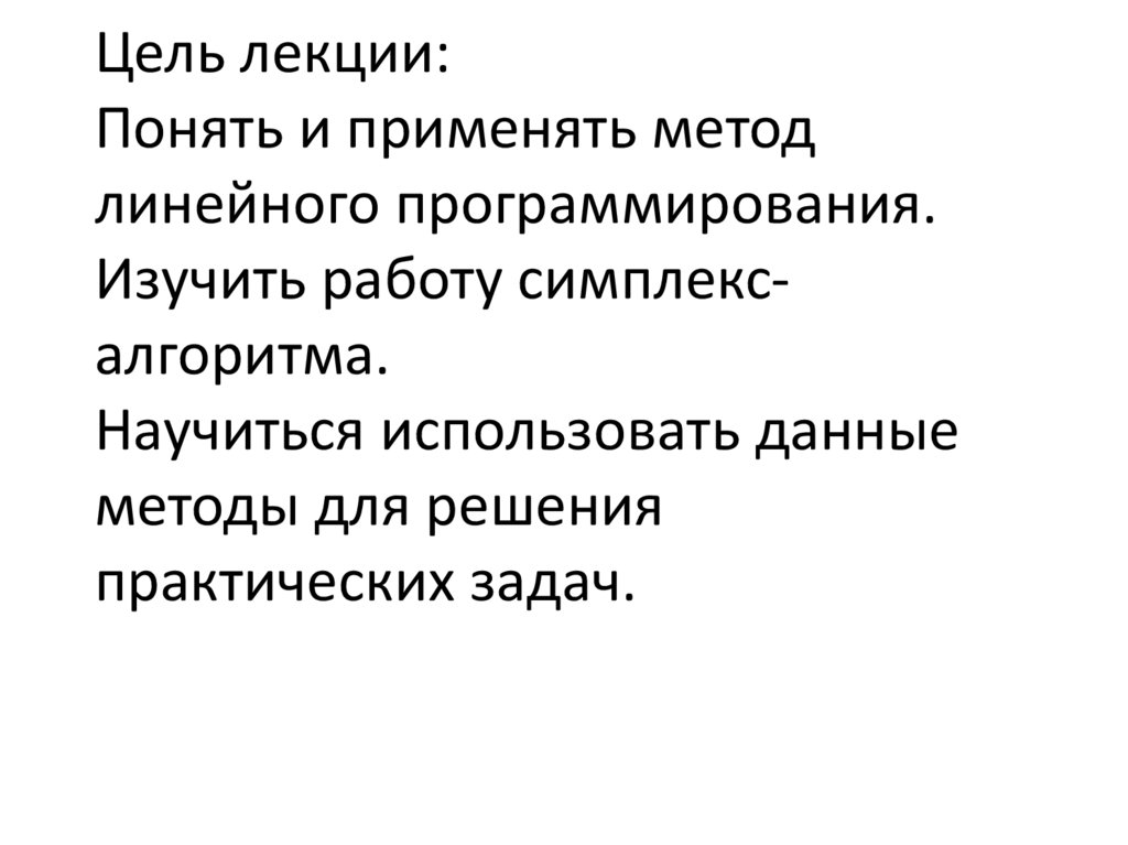Цель лекции: Понять и применять метод линейного программирования. Изучить работу симплекс-алгоритма. Научиться использовать