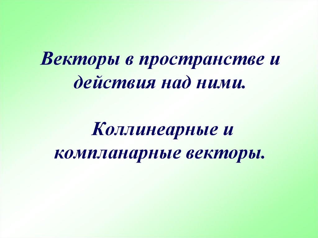 Векторы в пространстве и действия над ними. Коллинеарные и компланарные векторы.