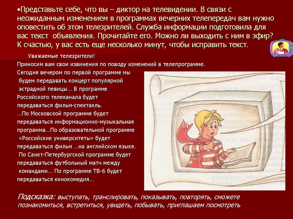 Представьте себе, что вы – диктор на телевидении. В связи с неожиданным изменением в программах вечерних телепередач вам нужно