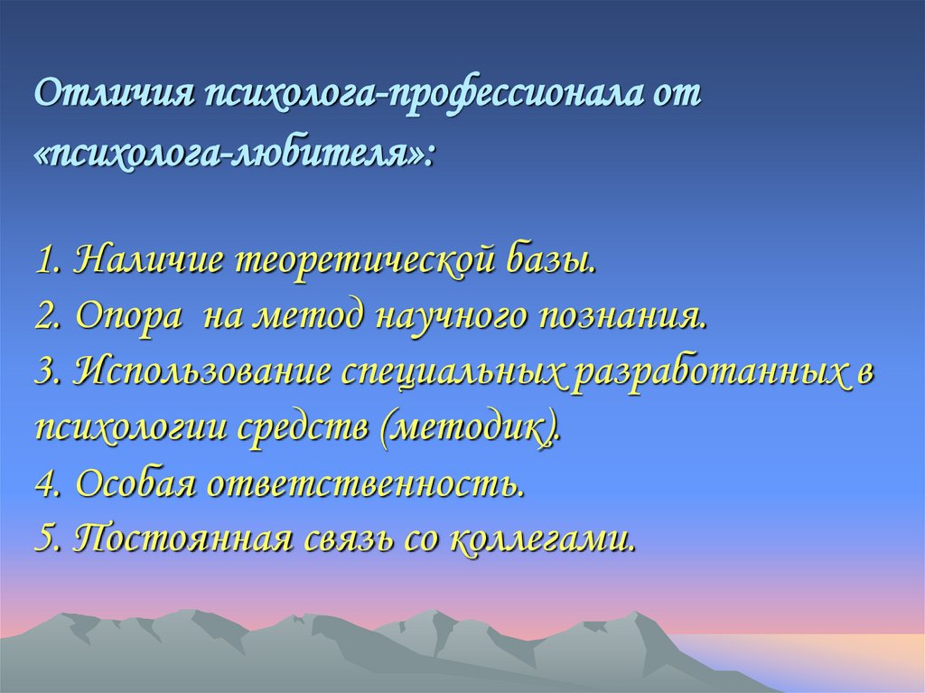 Отличия психолога-профессионала от «психолога-любителя»: 1. Наличие теоретической базы. 2. Опора  на метод научного познания.
