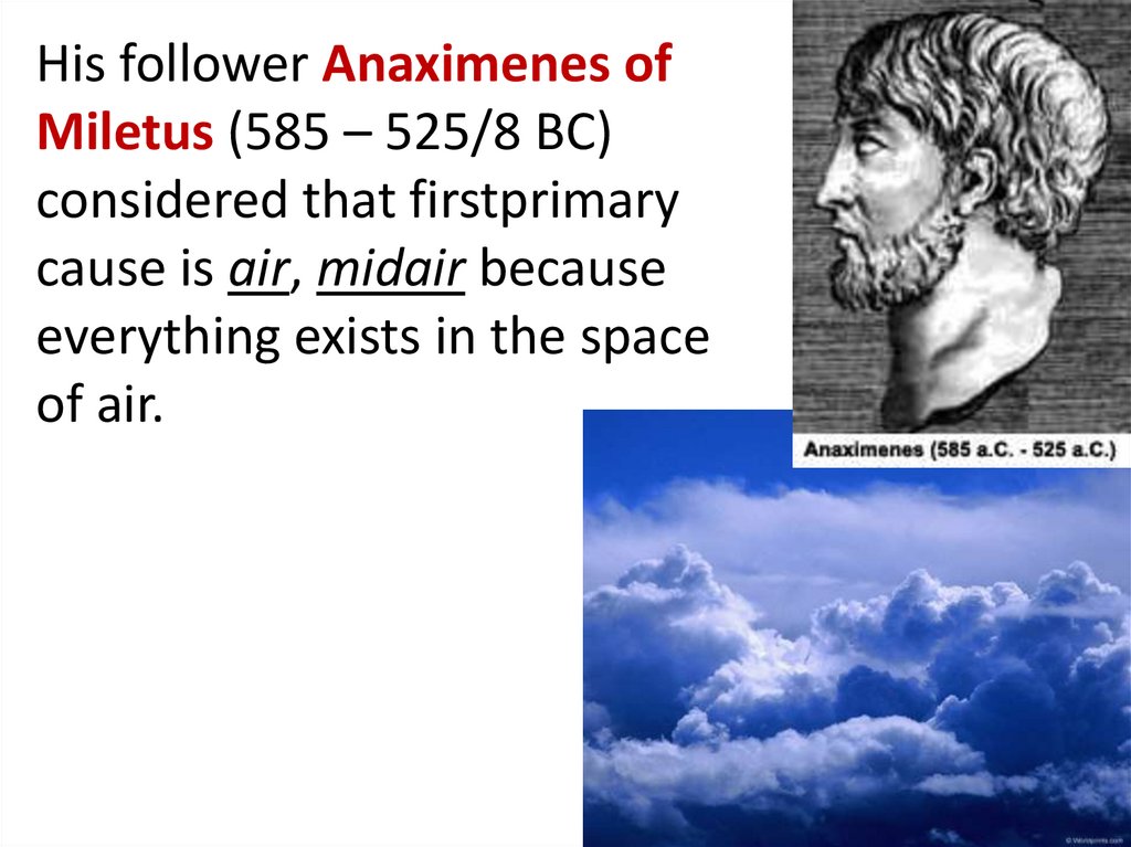 His follower Anaximenes of Miletus (585 – 525/8 BC) considered that firstprimary cause is air, midair because everything exists