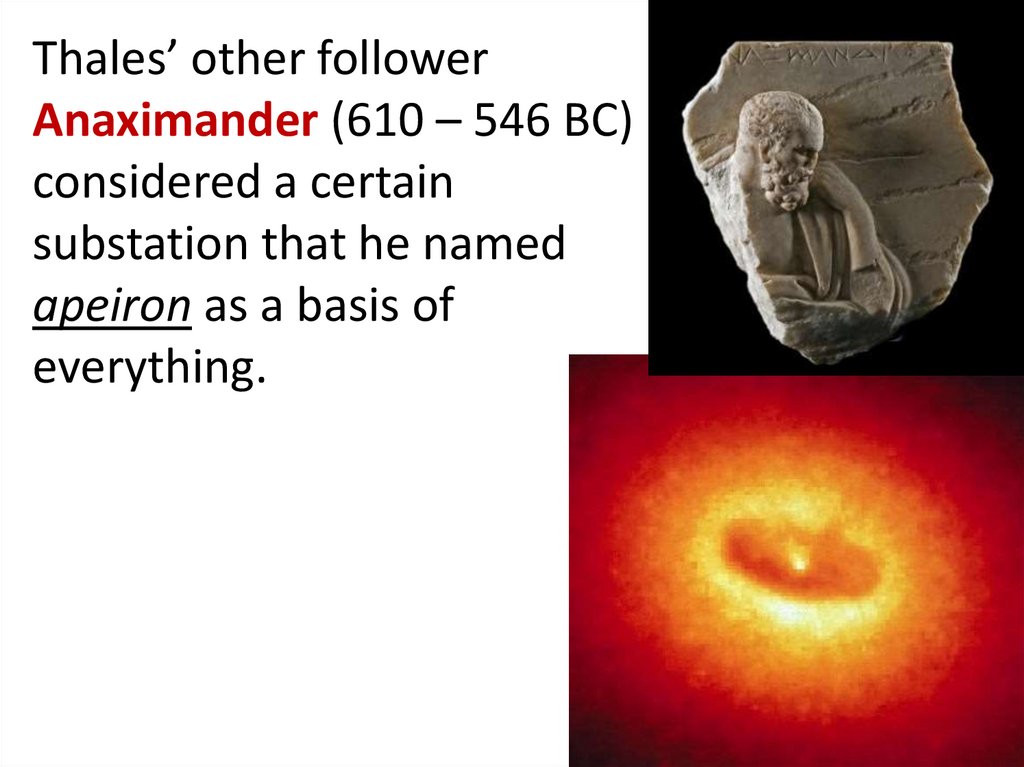 Thales’ other follower Anaximander (610 – 546 BC) considered a certain substation that he named apeiron as a basis of