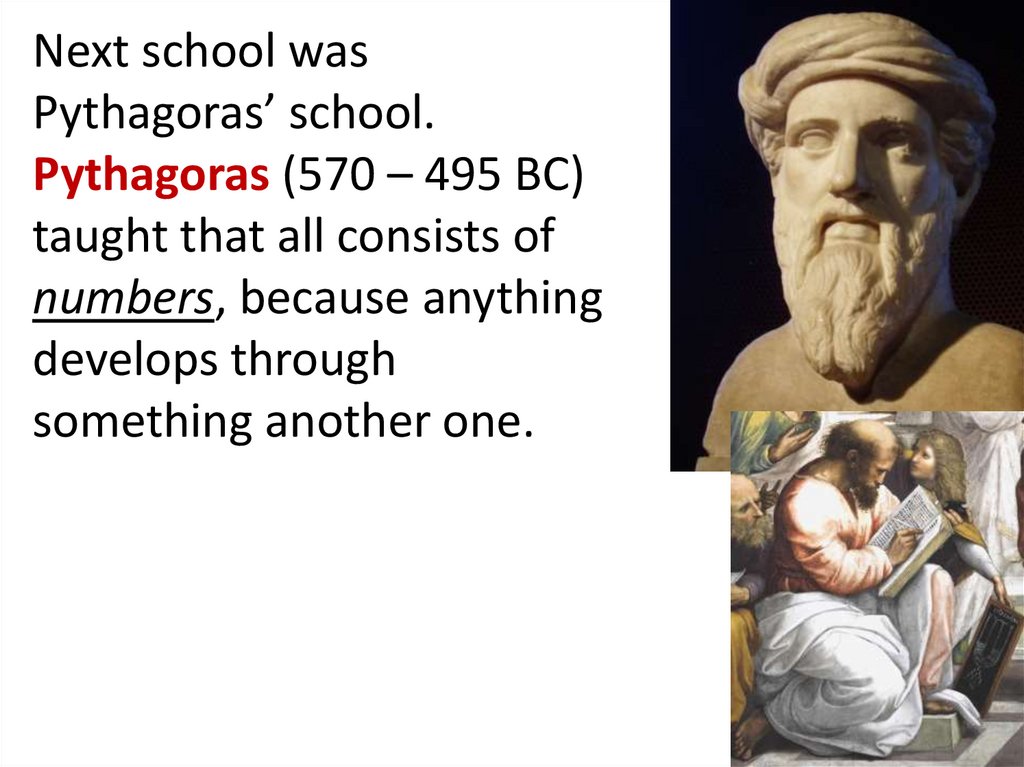 Next school was Pythagoras’ school. Pythagoras (570 – 495 BC) taught that all consists of numbers, because anything develops