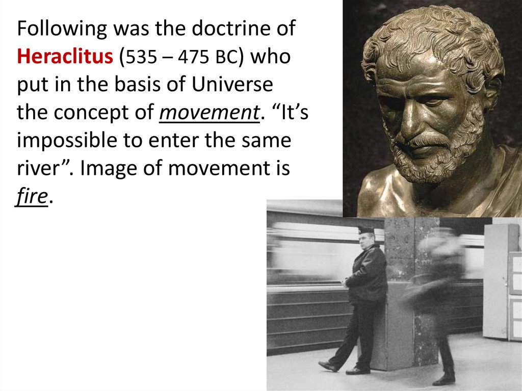 Following was the doctrine of Heraclitus (535 – 475 BC) who put in the basis of Universe the concept of movement. “It’s
