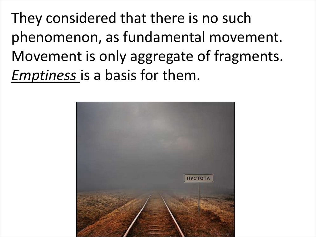 They considered that there is no such phenomenon, as fundamental movement. Movement is only aggregate of fragments. Emptiness