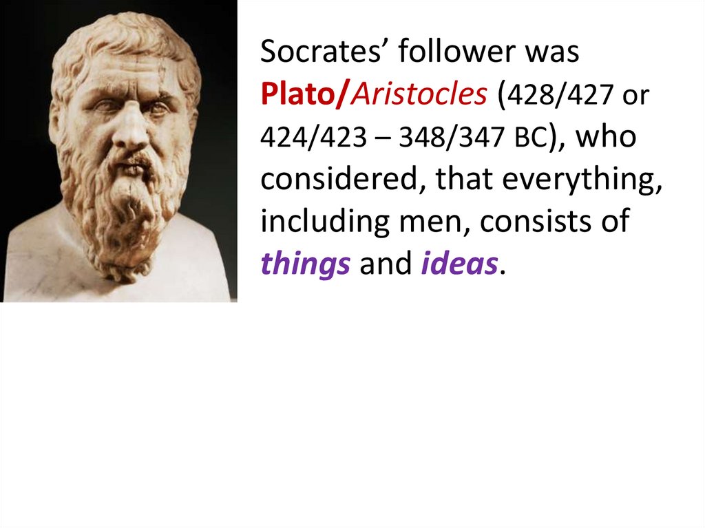 Socrates’ follower was Plato/Aristocles (428/427 or 424/423 – 348/347 BC), who considered, that everything, including men,