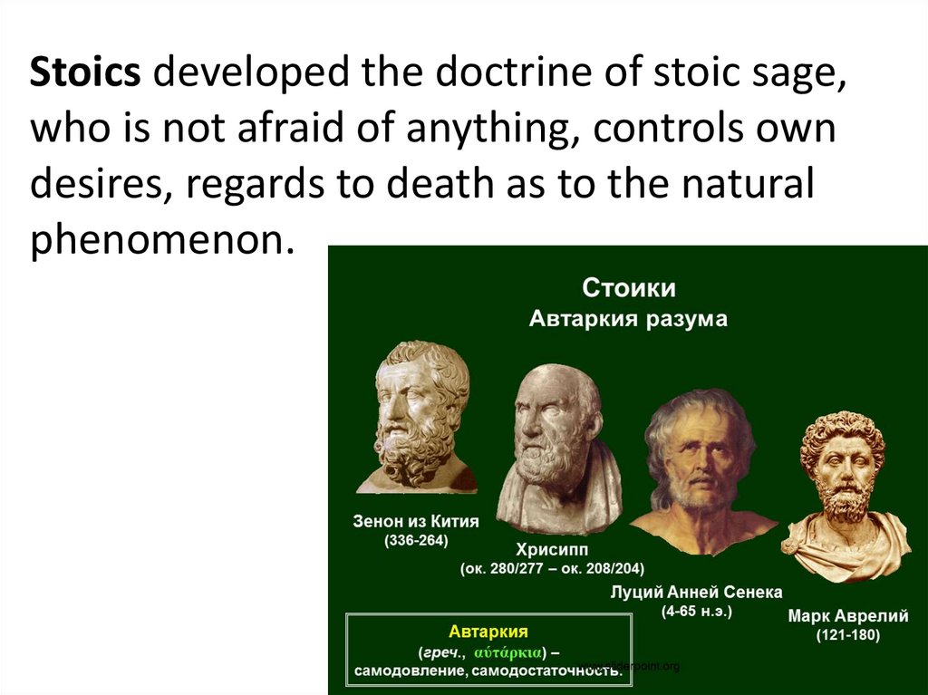 Stoics developed the doctrine of stoic sage, who is not afraid of anything, controls own desires, regards to death as to the