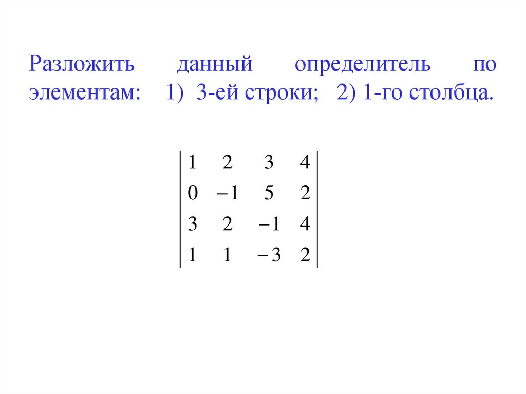 Разложить данный определитель по элементам: 1) 3-ей строки; 2) 1-го столбца.