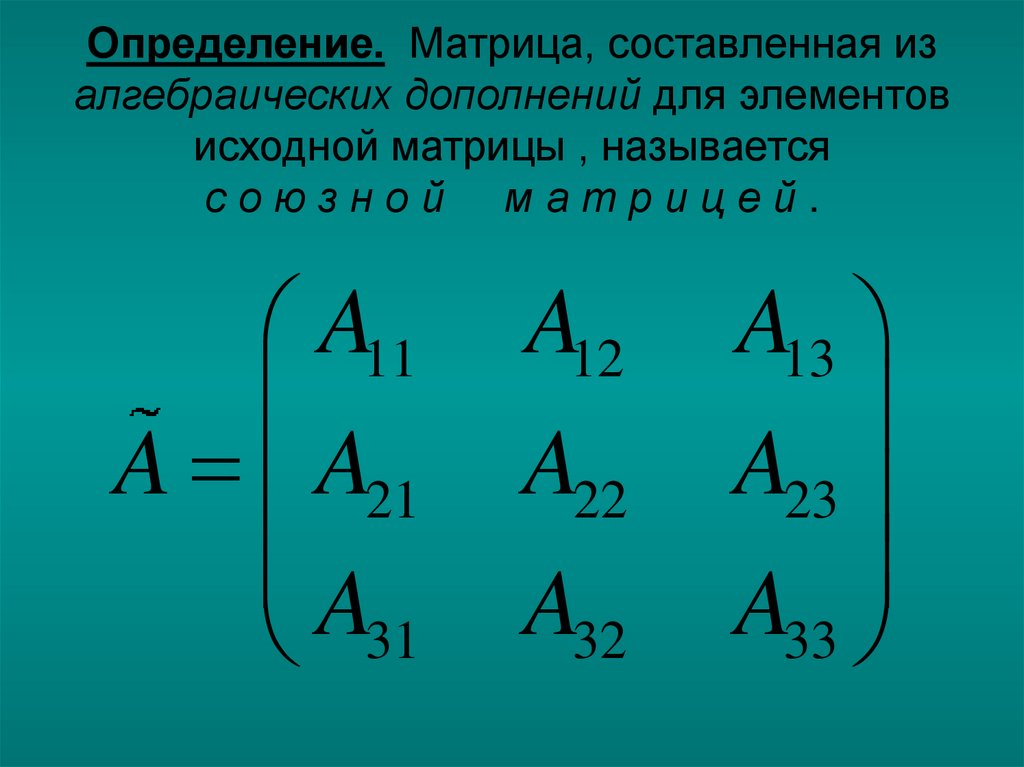 Определение. Матрица, составленная из алгебраических дополнений для элементов исходной матрицы , называется с о ю з н о й м а т