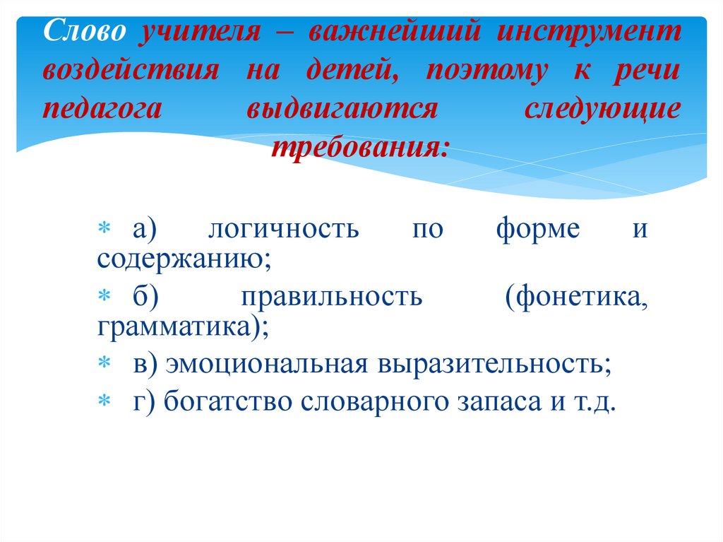 Слово учителя – важнейший инструмент воздействия на детей, поэтому к речи педагога выдвигаются следующие требования: