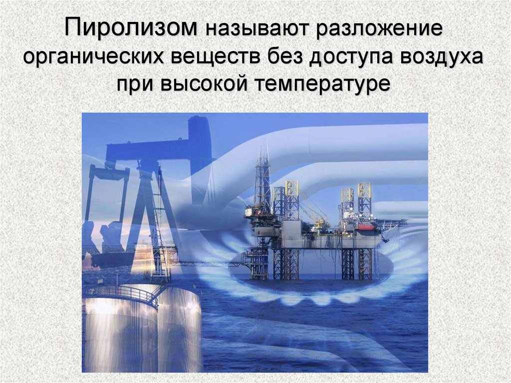 Пиролизом называют разложение органических веществ без доступа воздуха при высокой температуре