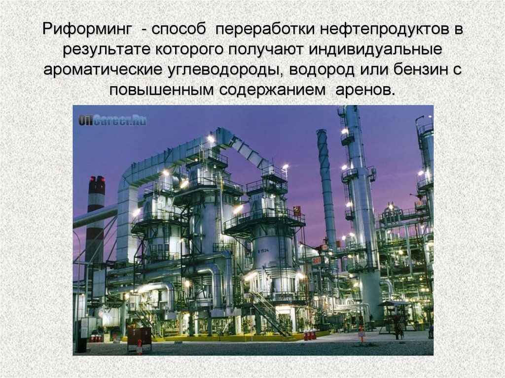 Риформинг - способ переработки нефтепродуктов в результате которого получают индивидуальные ароматические углеводороды, водород