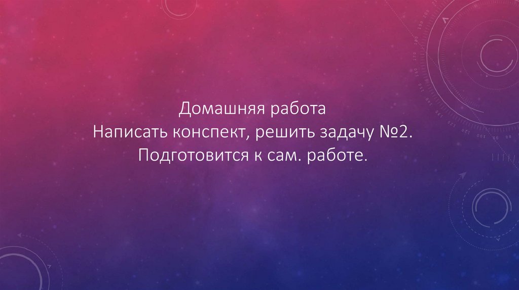 Домашняя работа Написать конспект, решить задачу №2. Подготовится к сам. работе.