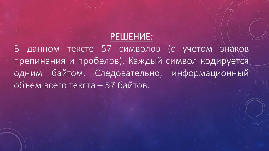 Решение: В данном тексте 57 символов (с учетом знаков препинания и пробелов). Каждый символ кодируется одним байтом.