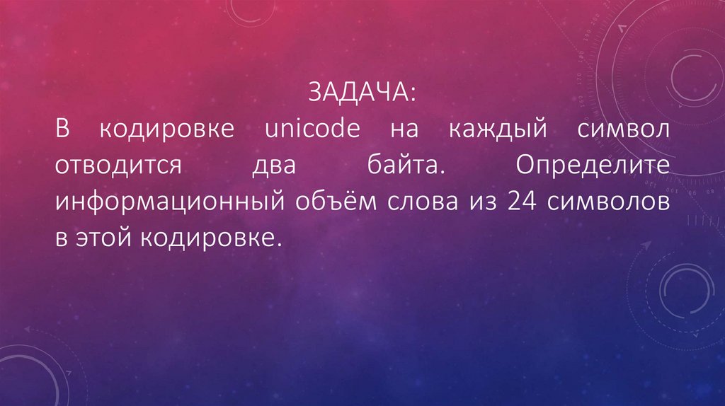 Задача: В кодировке unicode на каждый символ отводится два байта. Определите информационный объём слова из 24 символов в этой