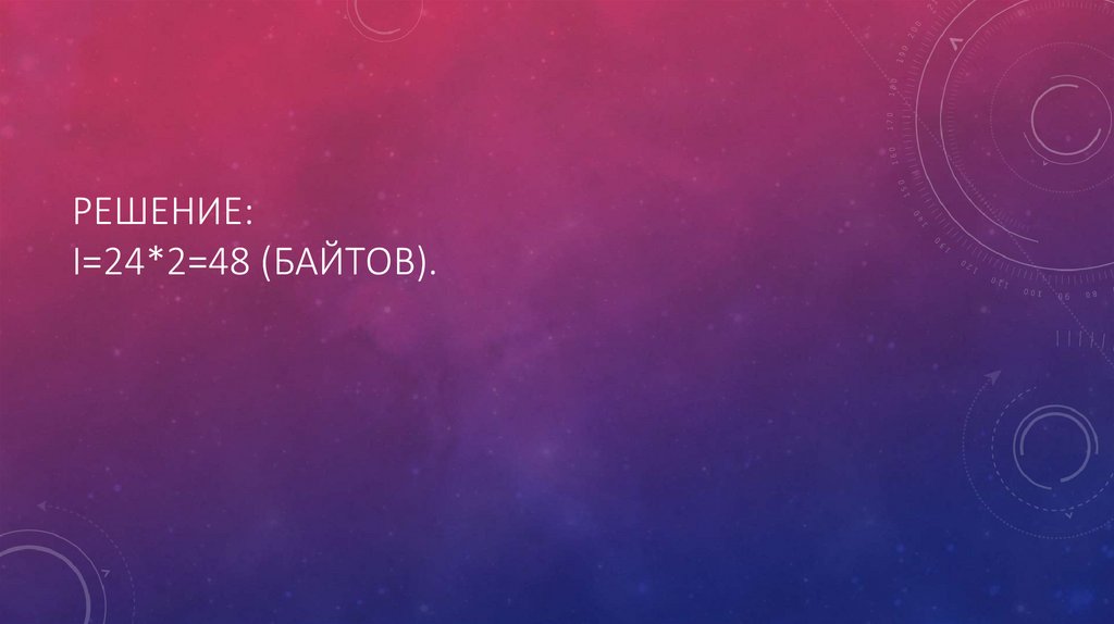 Решение: I=24*2=48 (байтов).