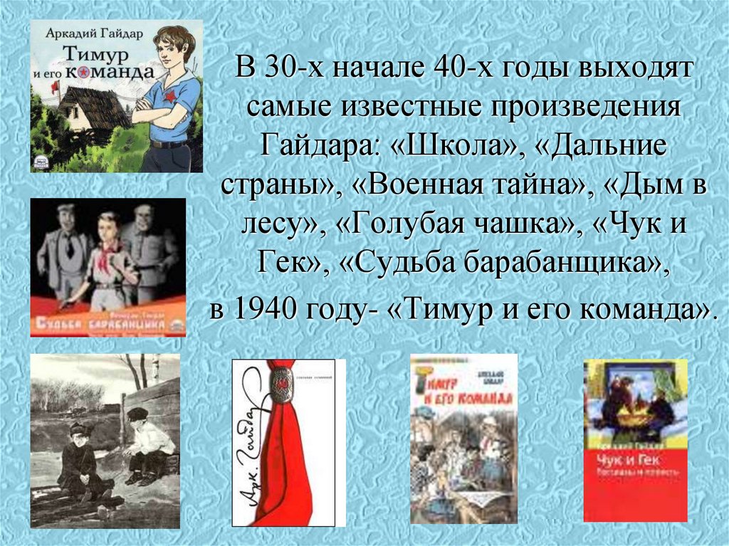 В 30-х начале 40-х годы выходят самые известные произведения Гайдара: «Школа», «Дальние страны», «Военная тайна», «Дым в лесу»,