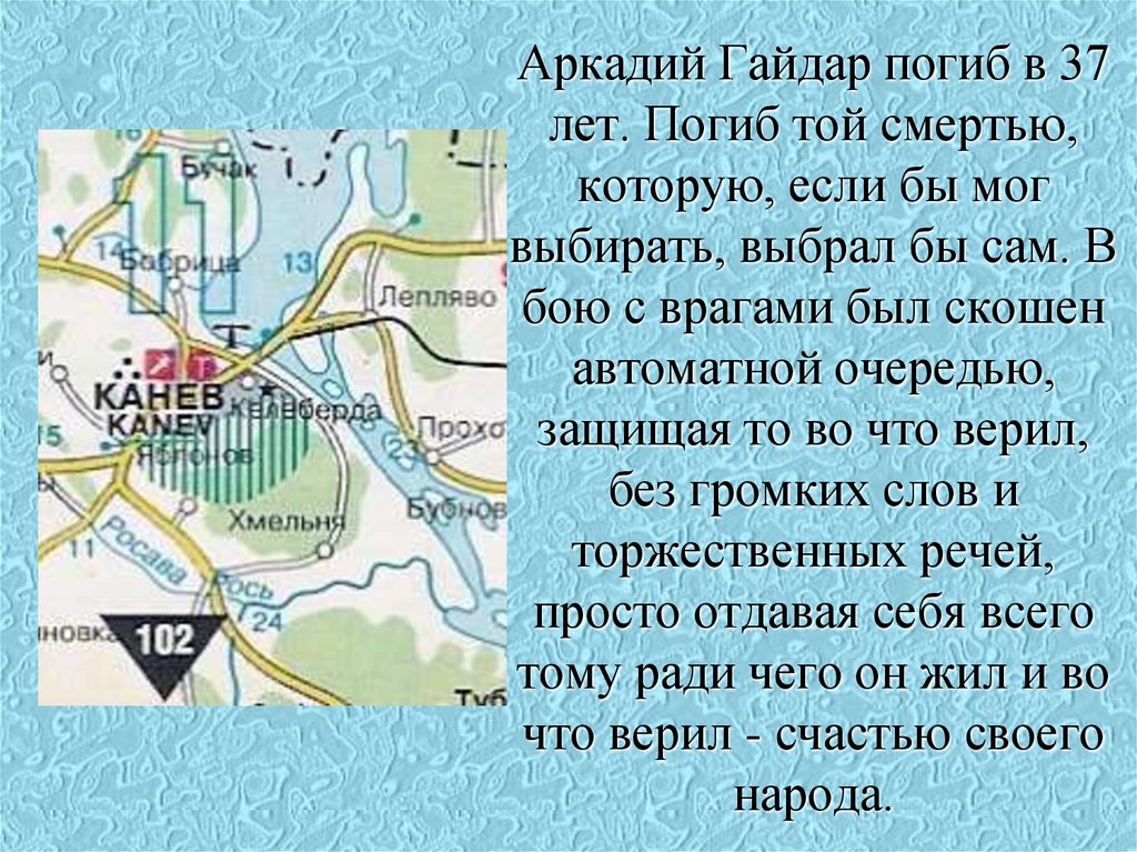 Аркадий Гайдар погиб в 37 лет. Погиб той смертью, которую, если бы мог выбирать, выбрал бы сам. В бою с врагами был скошен