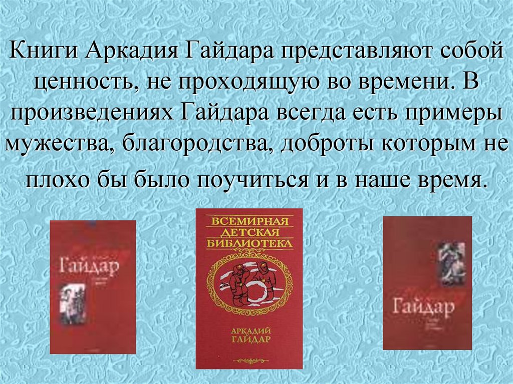 Книги Аркадия Гайдара представляют собой ценность, не проходящую во времени. В произведениях Гайдара всегда есть примеры