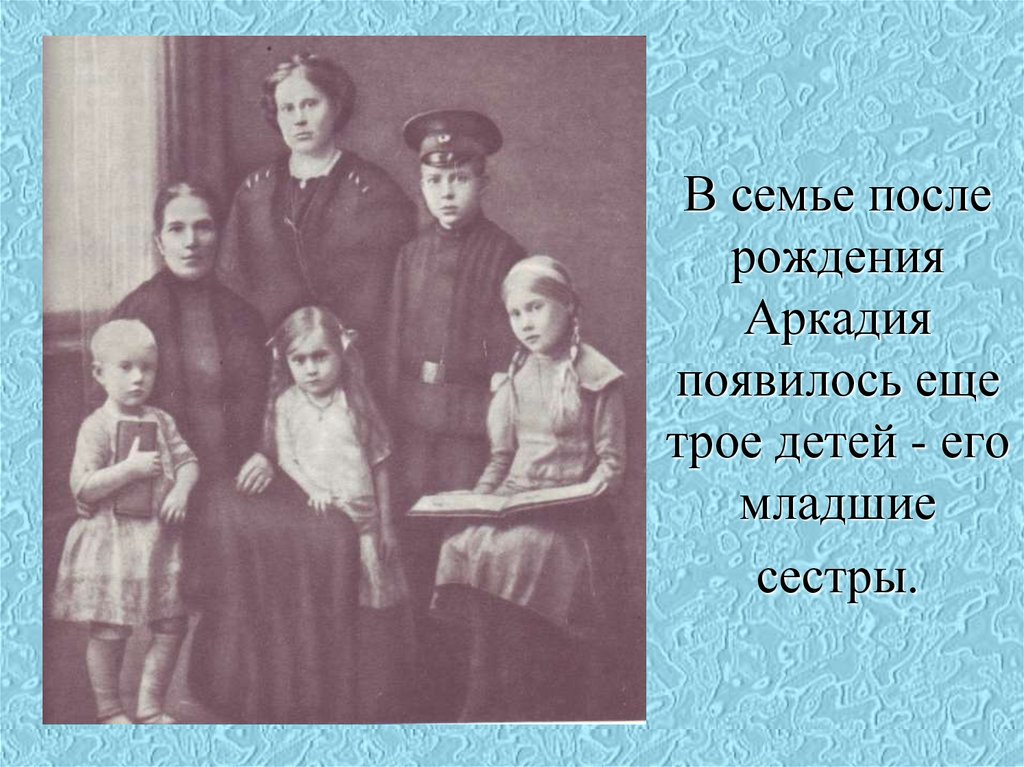 В семье после рождения Аркадия появилось еще трое детей - его младшие сестры.