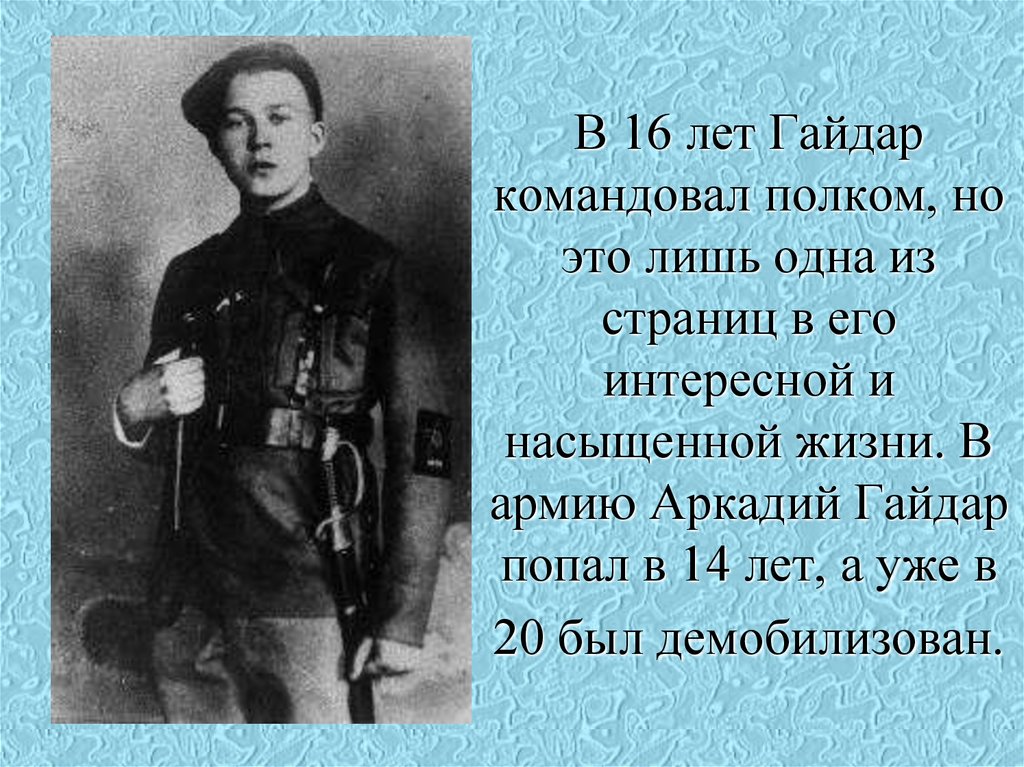 В 16 лет Гайдар командовал полком, но это лишь одна из страниц в его интересной и насыщенной жизни. В армию Аркадий Гайдар
