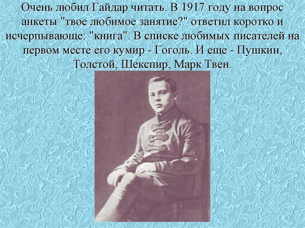 Очень любил Гайдар читать. В 1917 году на вопрос анкеты "твое любимое занятие?" ответил коротко и исчерпывающе: "книга". В
