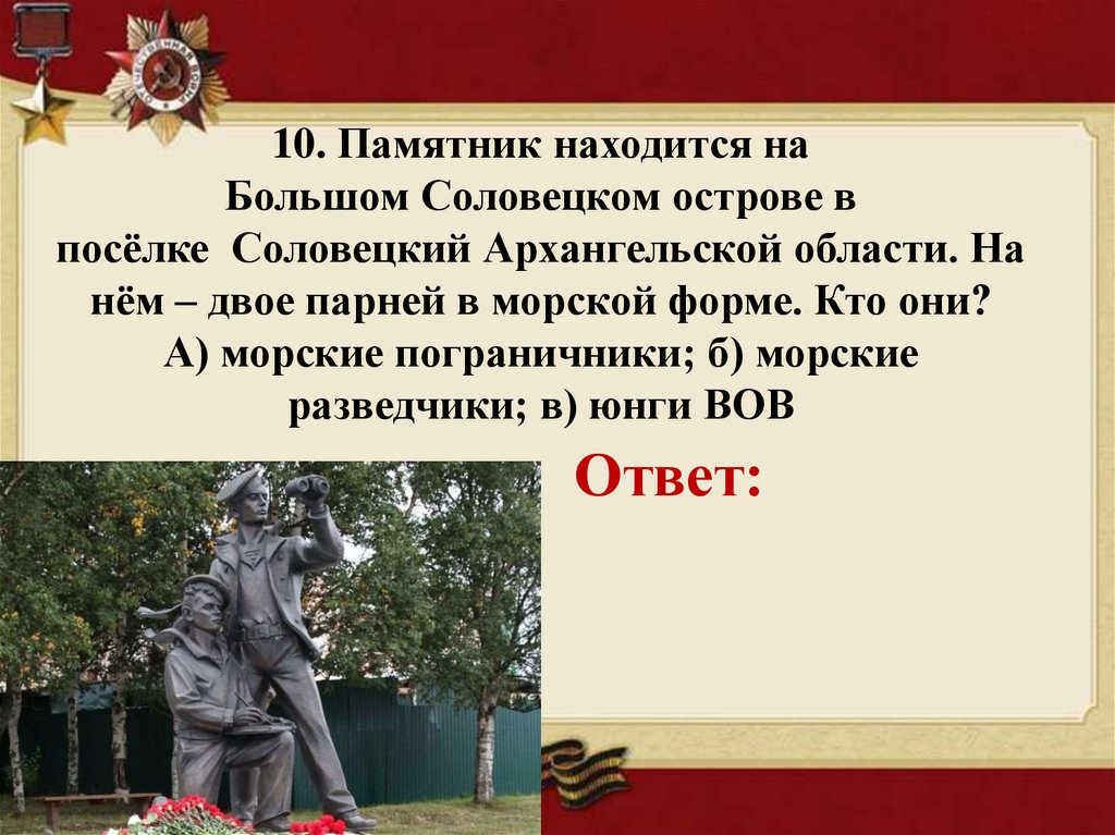 10. Памятник находится на Большом Соловецком острове в посёлке  Соловецкий Архангельской области. На нём – двое парней в