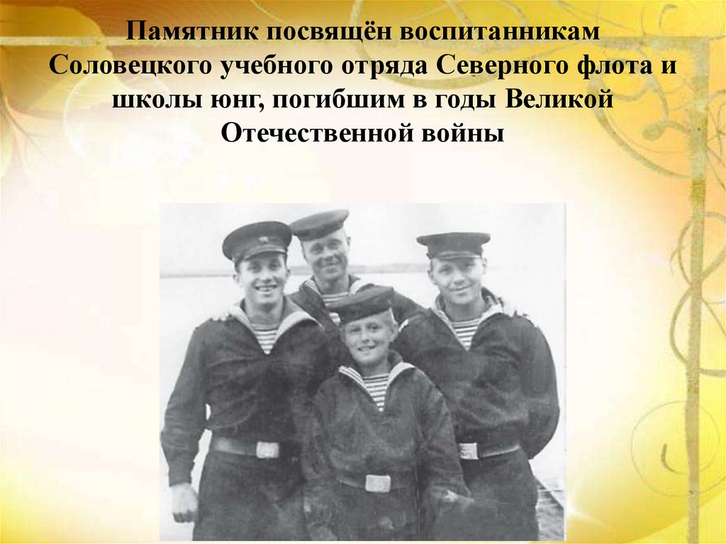 Памятник посвящён воспитанникам Соловецкого учебного отряда Северного флота и школы юнг, погибшим в годы Великой Отечественной