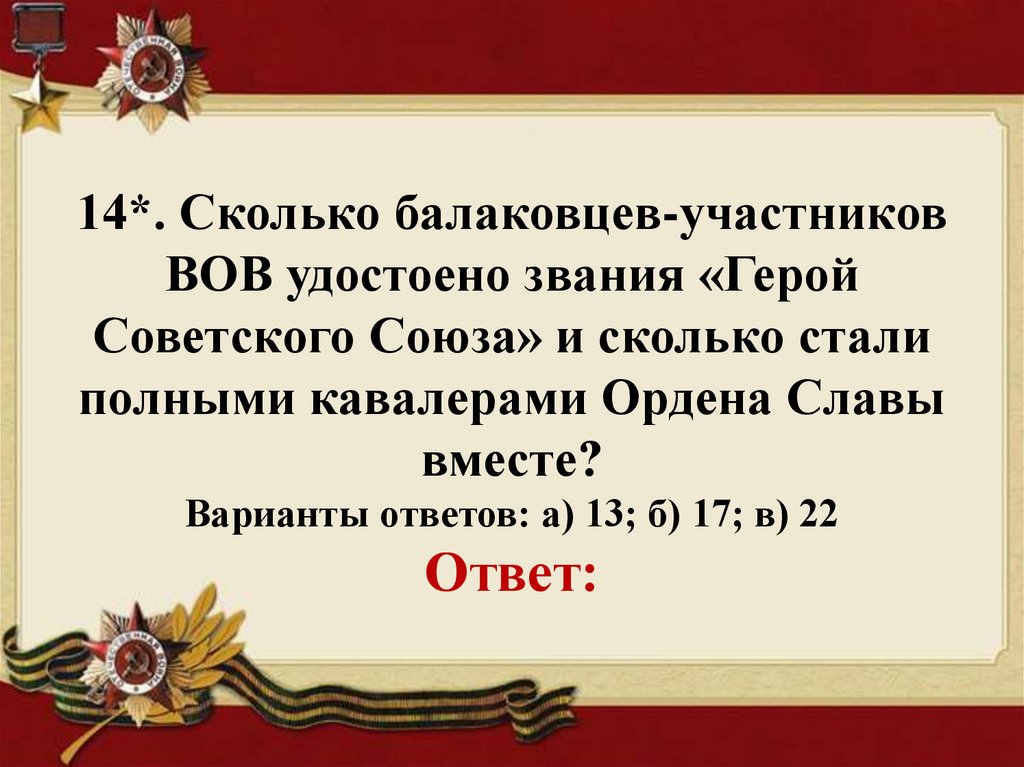 14*. Сколько балаковцев-участников ВОВ удостоено звания «Герой Советского Союза» и сколько стали полными кавалерами Ордена