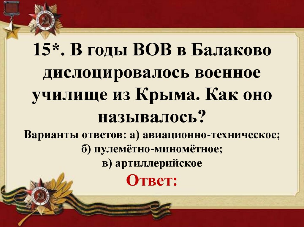 15*. В годы ВОВ в Балаково дислоцировалось военное училище из Крыма. Как оно называлось? Варианты ответов: а)