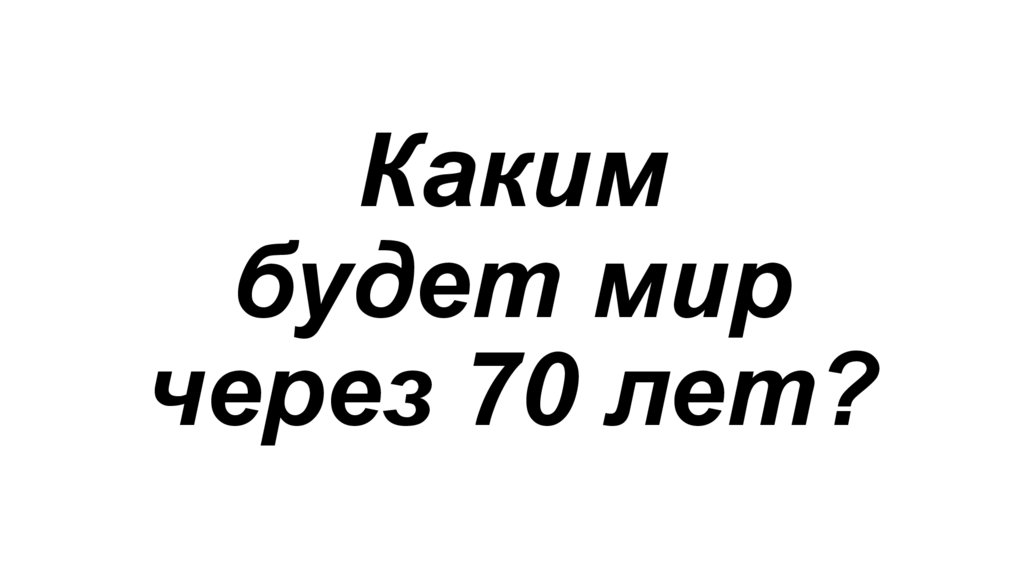 Каким будет мир через 70 лет?