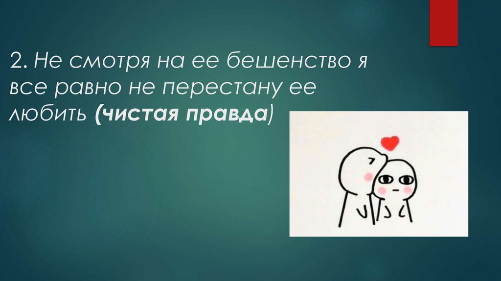 2. Не смотря на ее бешенство я все равно не перестану ее любить (чистая правда)