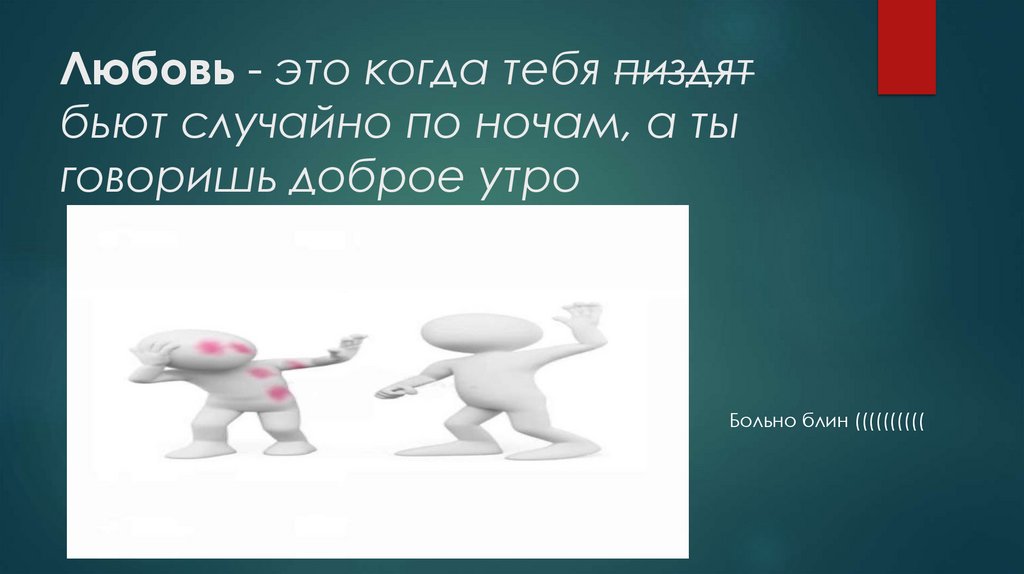 Любовь - это когда тебя пиздят бьют случайно по ночам, а ты говоришь доброе утро
