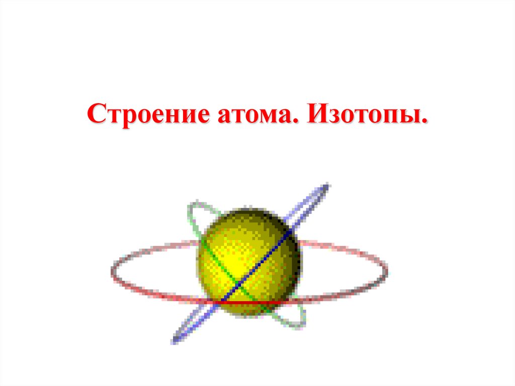 Строение атома. Изотопы.