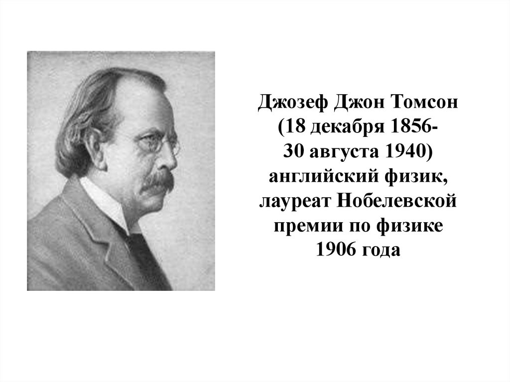 Джозеф Джон Томсон (18 декабря 1856- 30 августа 1940) английский физик, лауреат Нобелевской премии по физике 1906 года