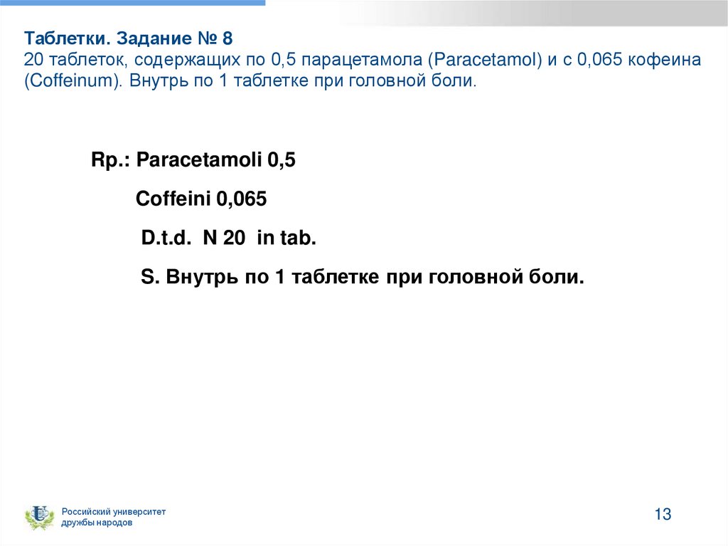 Таблетки. Задание № 8 20 таблеток, содержащих по 0,5 парацетамола (Paracetamol) и с 0,065 кофеина (Coffeinum). Внутрь по 1