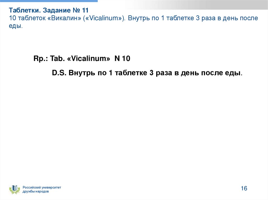 Таблетки. Задание № 11 10 таблеток «Викалин» («Vicalinum»). Внутрь по 1 таблетке 3 раза в день после еды.