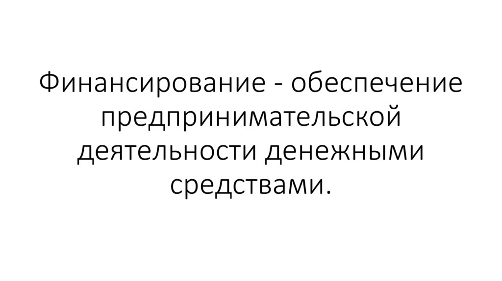Финансирование - обеспечение предпринимательской деятельности денежными средствами.