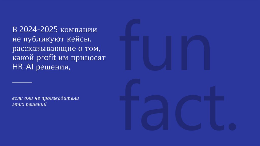 В 2024-2025 компании не публикуют кейсы, рассказывающие о том, какой profit им приносят HR-AI решения,