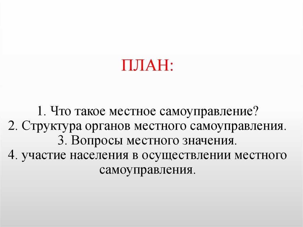 ПЛАН: 1. Что такое местное самоуправление? 2. Структура органов местного самоуправления. 3. Вопросы местного значения. 4.
