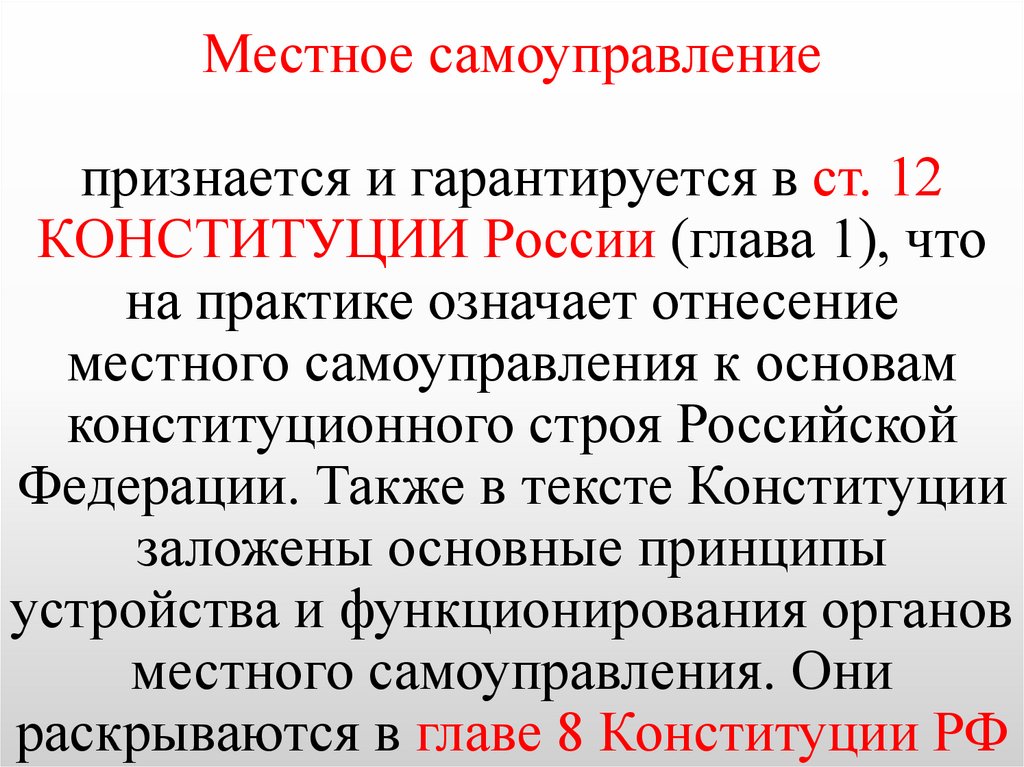 Местное самоуправление признается и гарантируется в ст. 12 КОНСТИТУЦИИ России (глава 1), что на практике означает отнесение