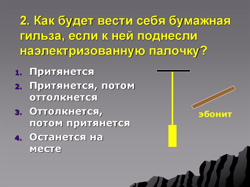 2. Как будет вести себя бумажная гильза, если к ней поднесли наэлектризованную палочку?