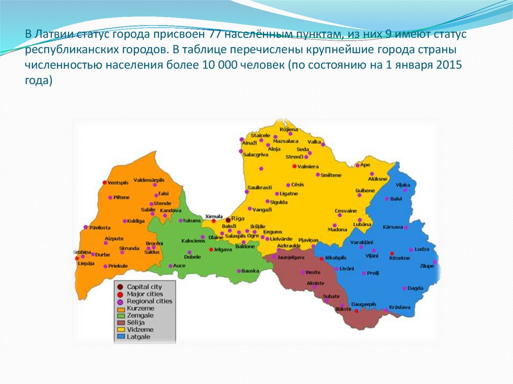 В Латвии статус города присвоен 77 населённым пунктам, из них 9 имеют статус республиканских городов. В таблице перечислены