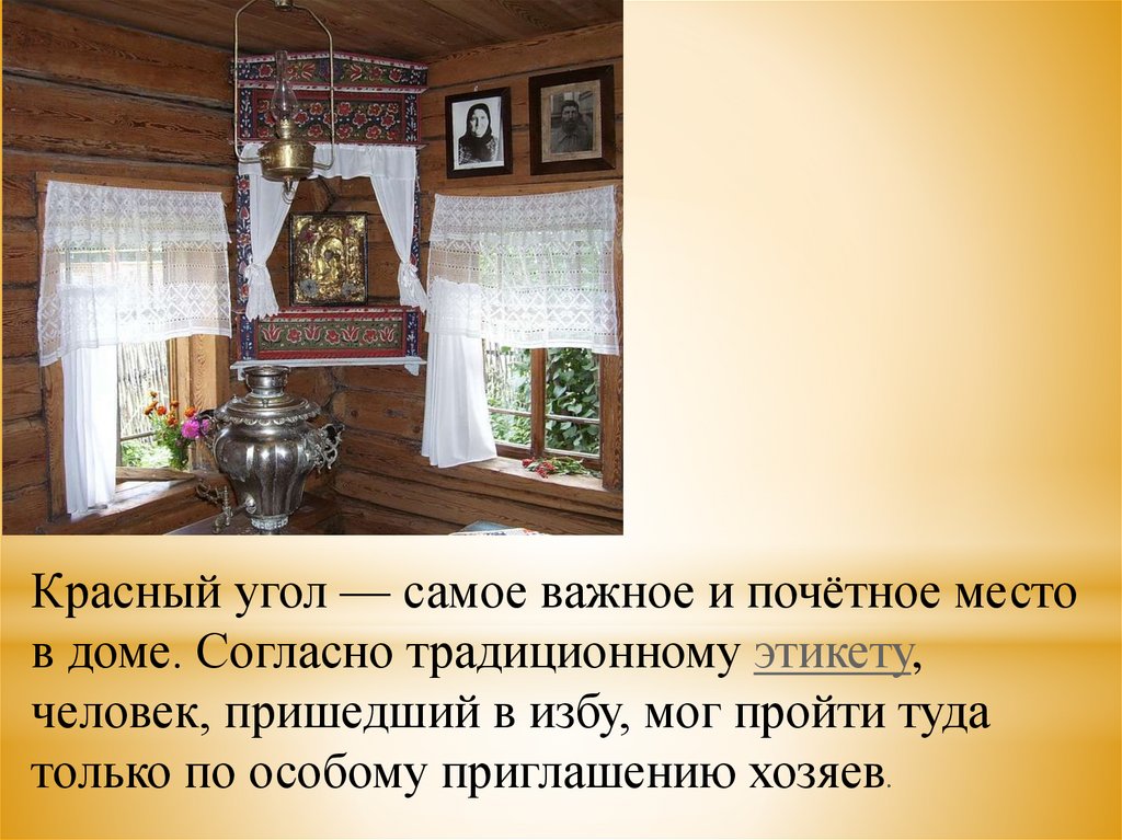 Красный угол — самое важное и почётное место в доме. Согласно традиционному этикету, человек, пришедший в избу, мог пройти туда