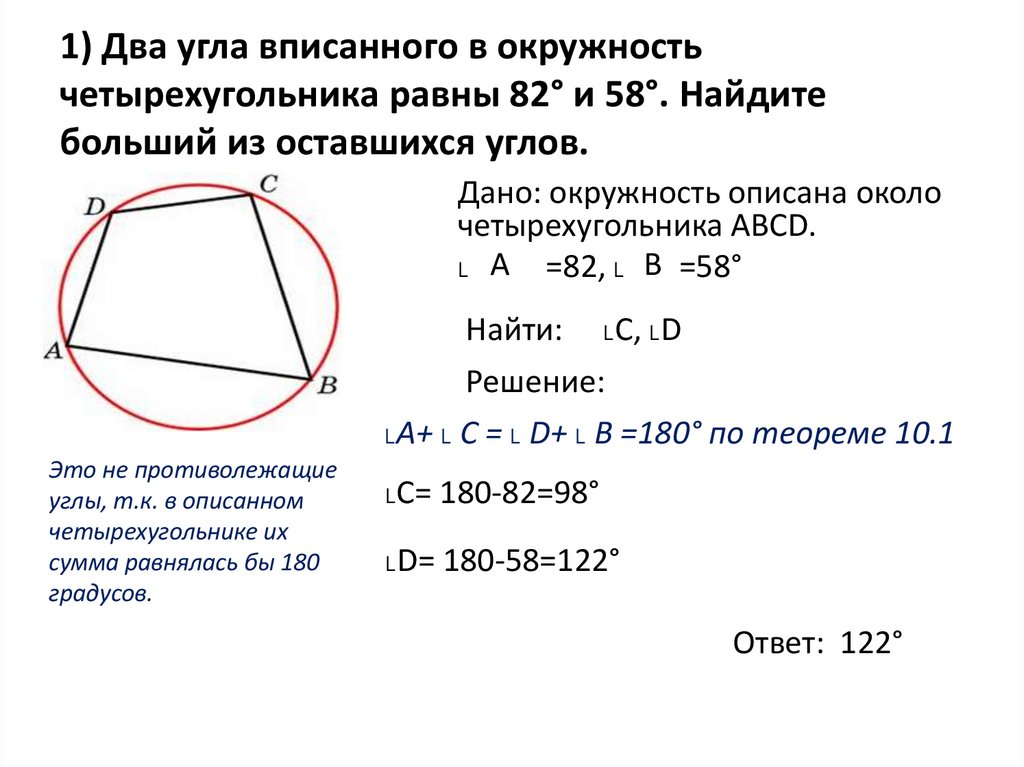 1) Два угла вписанного в окружность четырехугольника равны 82° и 58°. Найдите больший из оставшихся углов.